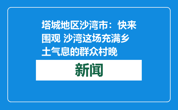 塔城地区沙湾市：快来围观 沙湾这场充满乡土气息的群众村晚