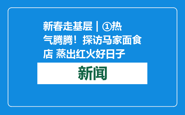新春走基层 | ①热气腾腾！探访马家面食店 蒸出红火好日子