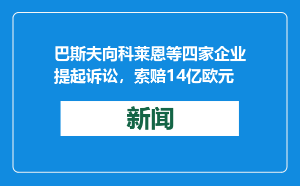 巴斯夫向科莱恩等四家企业提起诉讼，索赔14亿欧元