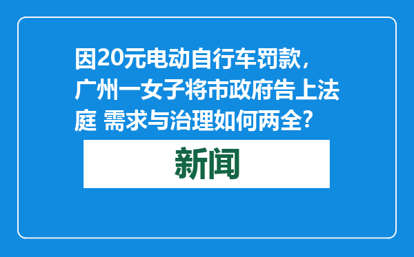 因20元电动自行车罚款，广州一女子将市政府告上法庭 需求与治理如何两全？