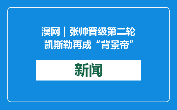 澳网 | 张帅晋级第二轮 凯斯勒再成“背景帝”
