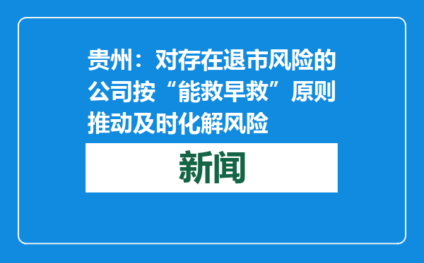 贵州：对存在退市风险的公司按“能救早救”原则推动及时化解风险