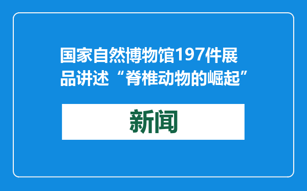 国家自然博物馆197件展品讲述“脊椎动物的崛起”