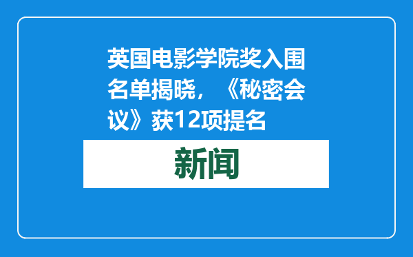 英国电影学院奖入围名单揭晓，《秘密会议》获12项提名