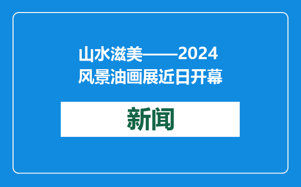 山水滋美——2024风景油画展近日开幕
