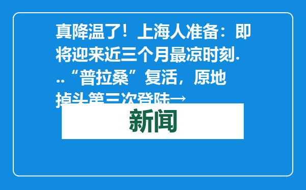 真降温了！上海人准备：即将迎来近三个月最凉时刻...“普拉桑”复活，原地掉头第三次登陆→