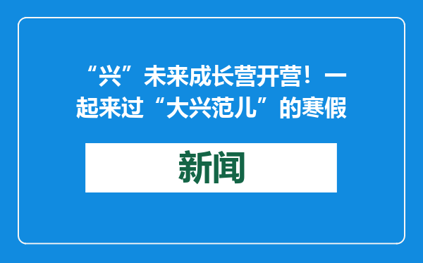 “兴”未来成长营开营！一起来过“大兴范儿”的寒假