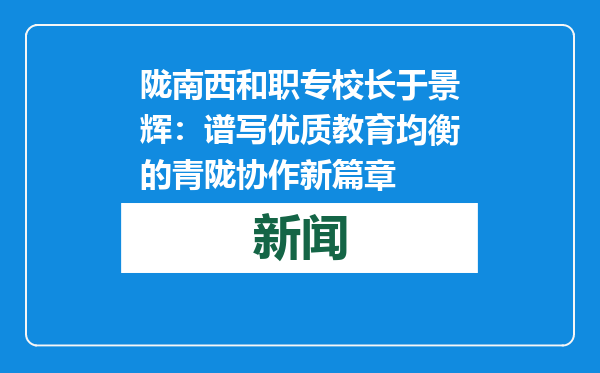 陇南西和职专校长于景辉：谱写优质教育均衡的青陇协作新篇章