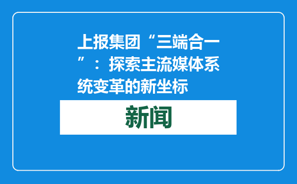 上报集团“三端合一”：探索主流媒体系统变革的新坐标