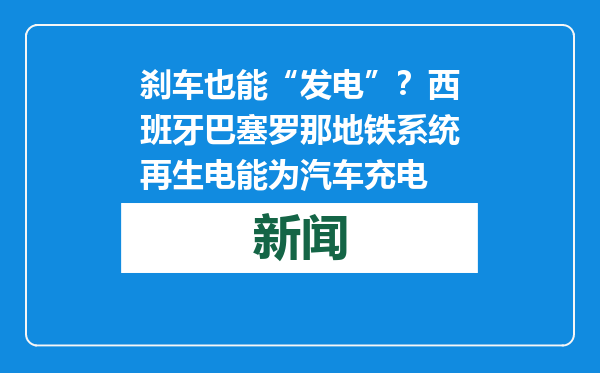 刹车也能“发电”？西班牙巴塞罗那地铁系统再生电能为汽车充电