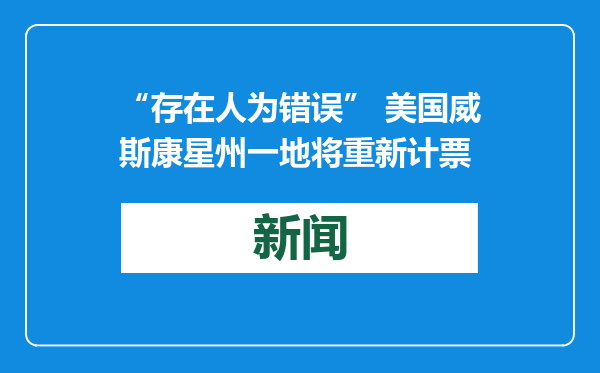 “存在人为错误” 美国威斯康星州一地将重新计票
