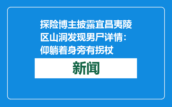 探险博主披露宜昌夷陵区山洞发现男尸详情：仰躺着身旁有拐杖