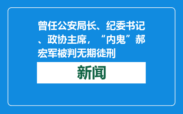 曾任公安局长、纪委书记、政协主席，“内鬼”郝宏军被判无期徒刑