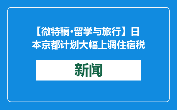 【微特稿·留学与旅行】日本京都计划大幅上调住宿税