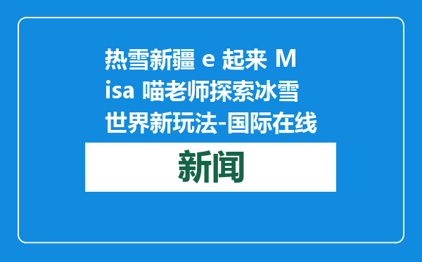 热雪新疆 e 起来 Misa 喵老师探索冰雪世界新玩法-国际在线