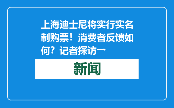 上海迪士尼将实行实名制购票！消费者反馈如何？记者探访→