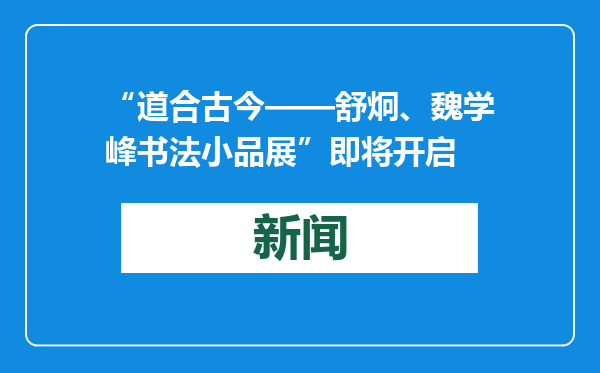 “道合古今——舒炯、魏学峰书法小品展”即将开启