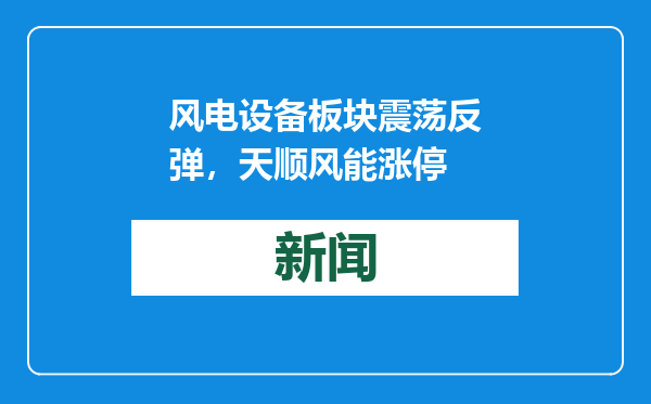 风电设备板块震荡反弹，天顺风能涨停