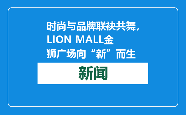 时尚与品牌联袂共舞，LION MALL金狮广场向“新”而生