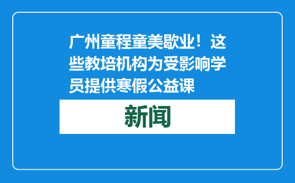广州童程童美歇业！这些教培机构为受影响学员提供寒假公益课