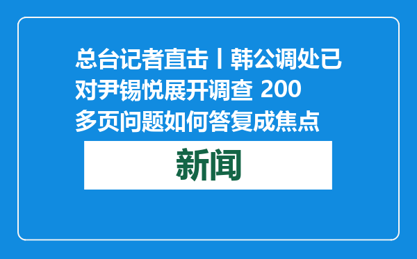 总台记者直击丨韩公调处已对尹锡悦展开调查 200多页问题如何答复成焦点