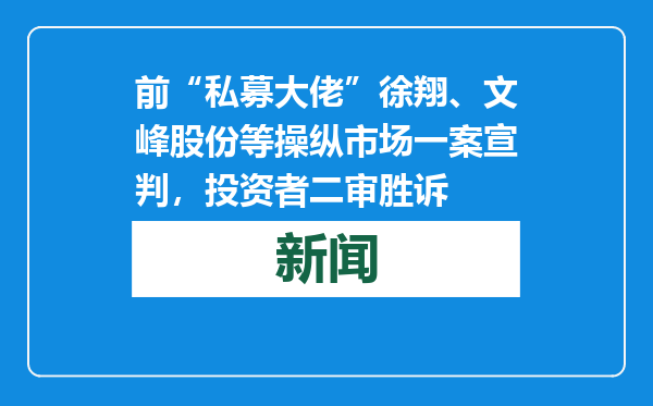前“私募大佬”徐翔、文峰股份等操纵市场一案宣判，投资者二审胜诉