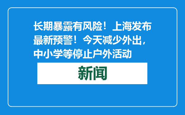 长期暴露有风险！上海发布最新预警！今天减少外出，中小学等停止户外活动