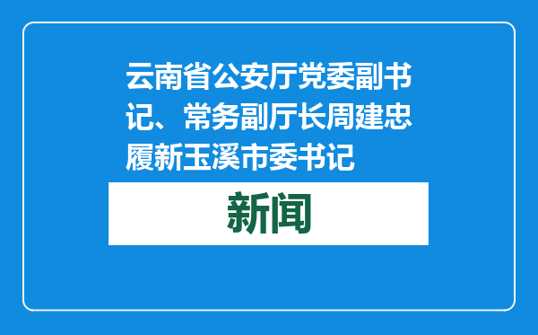 云南省公安厅党委副书记、常务副厅长周建忠履新玉溪市委书记