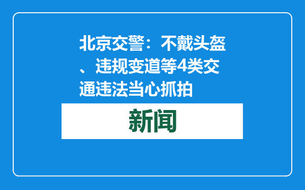 北京交警：不戴头盔、违规变道等4类交通违法当心抓拍