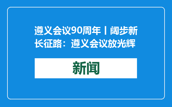 遵义会议90周年丨阔步新长征路：遵义会议放光辉