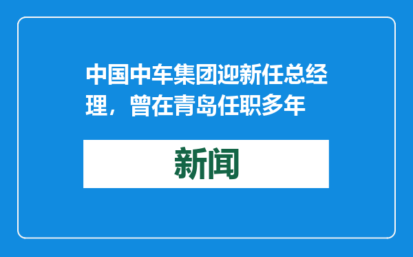 中国中车集团迎新任总经理，曾在青岛任职多年