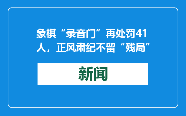 象棋“录音门”再处罚41人，正风肃纪不留“残局”