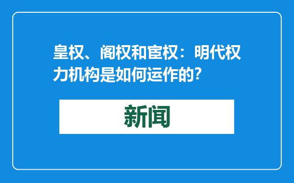 皇权、阁权和宦权：明代权力机构是如何运作的？