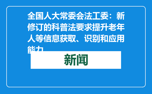 全国人大常委会法工委：新修订的科普法要求提升老年人等信息获取、识别和应用能力