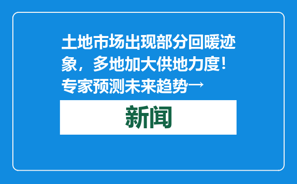 土地市场出现部分回暖迹象，多地加大供地力度！专家预测未来趋势→