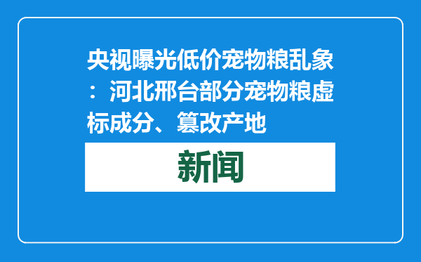 央视曝光低价宠物粮乱象：河北邢台部分宠物粮虚标成分、篡改产地