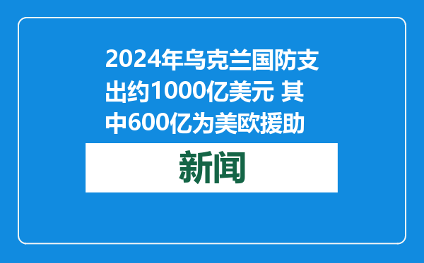2024年乌克兰国防支出约1000亿美元 其中600亿为美欧援助