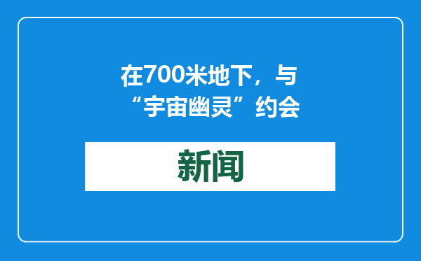 在700米地下，与“宇宙幽灵”约会