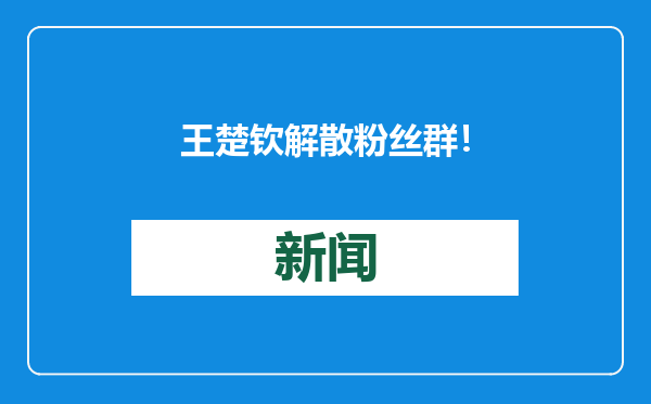 王楚钦解散粉丝群！