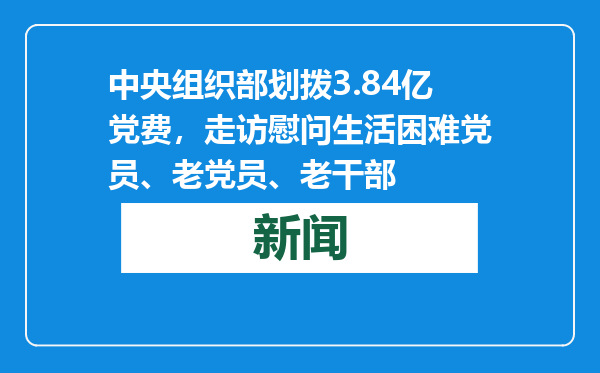 中央组织部划拨3.84亿党费，走访慰问生活困难党员、老党员、老干部