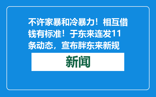 不许家暴和冷暴力！相互借钱有标准！于东来连发11条动态，宣布胖东来新规