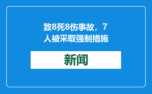 致8死8伤事故，7人被采取强制措施