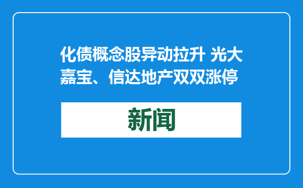 化债概念股异动拉升 光大嘉宝、信达地产双双涨停