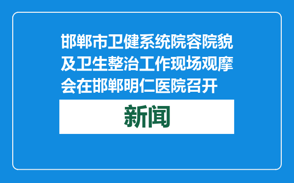 邯郸市卫健系统院容院貌及卫生整治工作现场观摩会在邯郸明仁医院召开