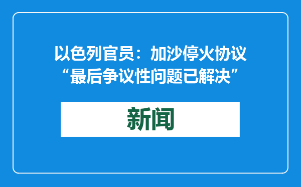 以色列官员：加沙停火协议“最后争议性问题已解决”