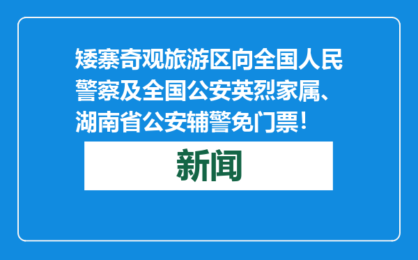 矮寨奇观旅游区向全国人民警察及全国公安英烈家属、湖南省公安辅警免门票！