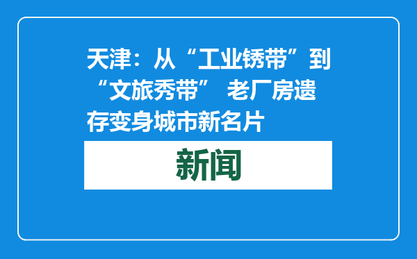 天津：从“工业锈带”到“文旅秀带” 老厂房遗存变身城市新名片