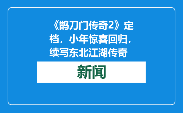 《鹊刀门传奇2》定档，小年惊喜回归，续写东北江湖传奇