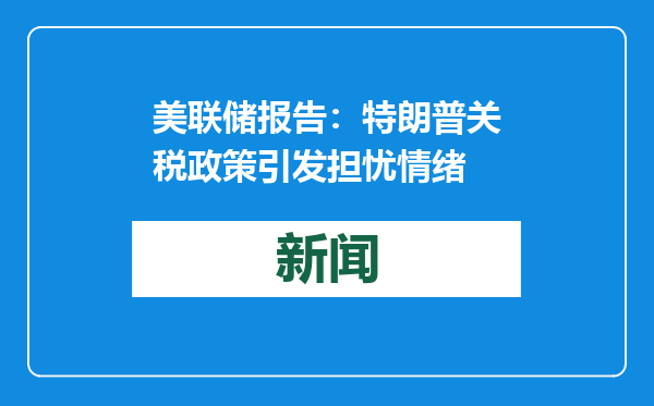 美联储报告：特朗普关税政策引发担忧情绪