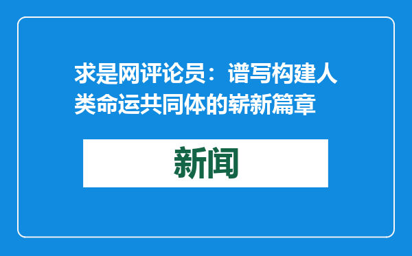 求是网评论员：谱写构建人类命运共同体的崭新篇章